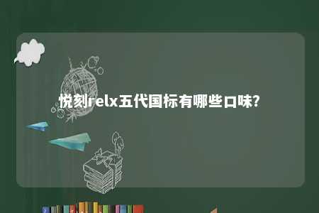 悦刻relx五代国标有哪些口味？ 